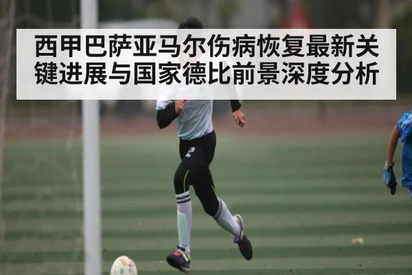 西甲巴萨亚马尔伤病恢复最新关键进展与国家德比前景深度分析