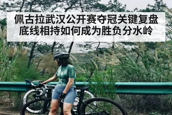 佩古拉武汉公开赛夺冠关键复盘 底线相持如何成为胜负分水岭